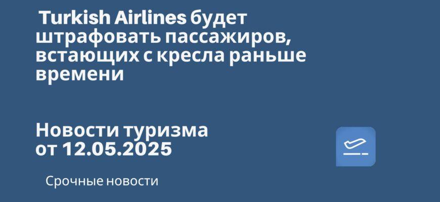 Новости - Turkish Airlines будет штрафовать пассажиров, встающих с кресла раньше времени. Новости туризма от 12.05.2025.