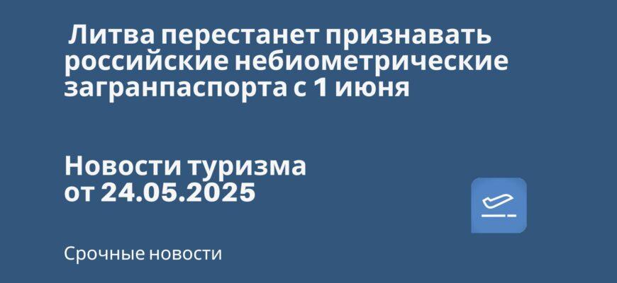Новости - Литва перестанет признавать российские небиометрические загранпаспорта с 1 июня. Новости туризма от 24.05.2025
