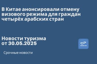 Новости - В Китае анонсировали отмену визового режима для граждан четырёх арабских стран. Новости туризма от 30.05.2025