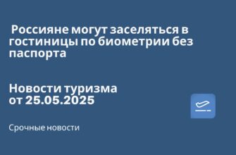 Новости - Россияне могут заселяться в гостиницы по биометрии без паспорта. Новости туризма от 25.05.2025