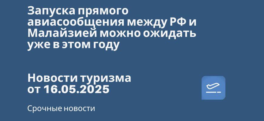 Новости - Запуска прямого авиасообщения между РФ и Малайзией можно ожидать уже в этом году. Новости туризма от 16.05.2025