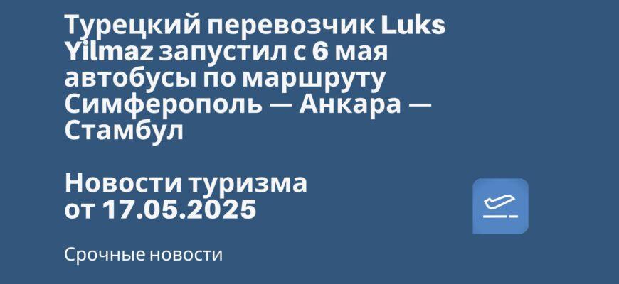 Новости - Турецкий перевозчик Luks Yilmaz запустил с 6 мая автобусы по маршруту Симферополь — Анкара — Стамбул. Новости туризма от 17.05.2025