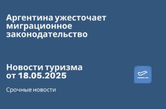 Новости - Аргентина ужесточает миграционное законодательство. Новости туризма от 18.05.2025