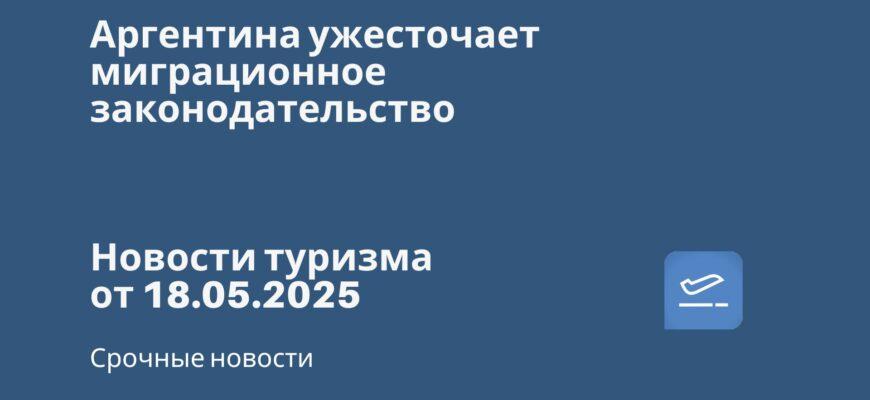 Новости - Аргентина ужесточает миграционное законодательство. Новости туризма от 18.05.2025