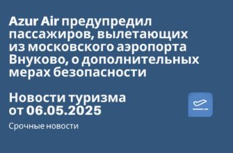 Новости - Azur Air предупредил пассажиров, вылетающих из московского аэропорта Внуково, о дополнительных мерах безопасности. Новости туризма от 06.05.2025