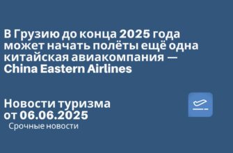 Новости - В Грузию до конца 2025 года может начать полёты ещё одна китайская авиакомпания — China Eastern Airlines. Новости туризма от 06.06.2025