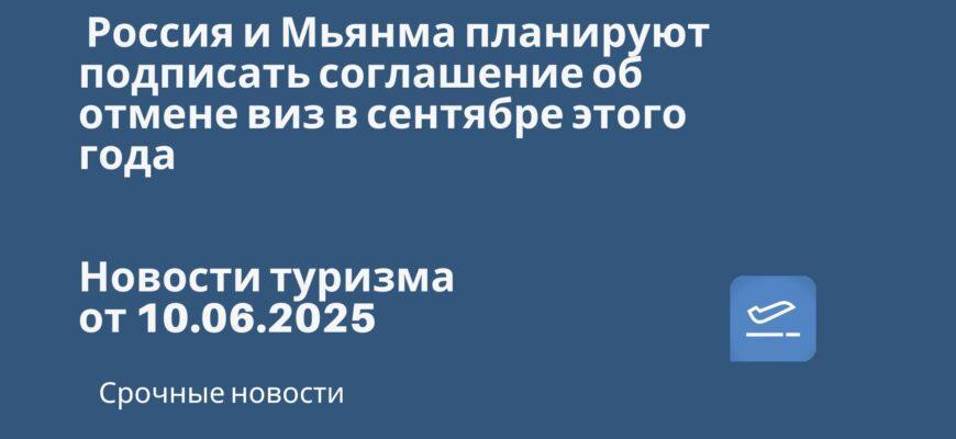 Новости - Россия и Мьянма планируют подписать соглашение об отмене виз в сентябре этого года. Новости туризма от 10.06.2025