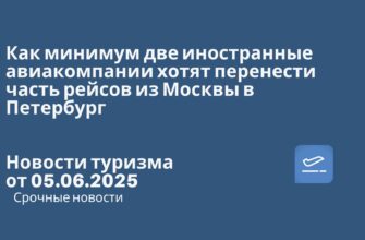 Новости - Как минимум две иностранные авиакомпании хотят перенести часть рейсов из Москвы в Петербург. Новости туризма от 05.06.2025