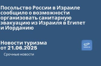 Новости - Посольство России в Израиле сообщило о возможности организовать санитарную эвакуацию из Израиля в Египет и Иорданию. Новости туризма от 21.06.2025