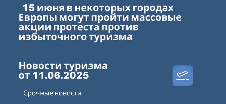 Новости - 15 июня в некоторых городах Европы могут пройти массовые акции протеста против избыточного туризма. Новости туризма от 11.06.2025