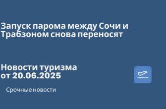 Новости - Запуск парома между Сочи и Трабзоном снова переносят. Новости туризма от 20.06.2025