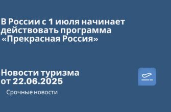 Новости - В России с 1 июля начинает действовать программа «Прекрасная Россия». Новости туризма от 22.06.2025