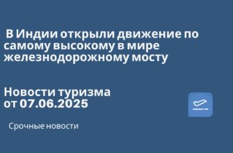 Новости - В Индии открыли движение по самому высокому в мире железнодорожному мосту. Новости туризма от 07.06.2025
