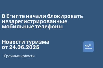 Новости - В Египте начали блокировать незарегистрированные мобильные телефоны. Новости туризма от 24.06.2025