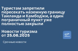 Новости - Туристам запретили пересекать наземную границу Таиланда и Камбоджи, а один пограничный пункт уже полностью закрыли. Новости туризма от 25.06.2025