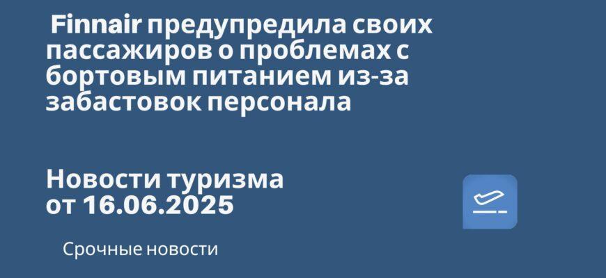 Новости - Finnair предупредила своих пассажиров о проблемах с бортовым питанием из-за забастовок персонала. Новости туризма от 16.06.2025