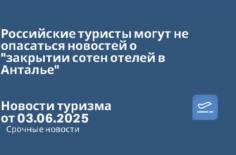 Новости - Российские туристы могут не опасаться новостей о "закрытии сотен отелей в Анталье". Новости туризма от 03.06.2025