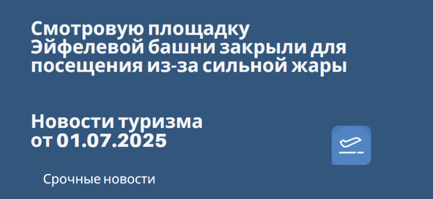 Новости - Смотровую площадку Эйфелевой башни закрыли для посещения из-за сильной жары. Новости туризма от 01.07.2025