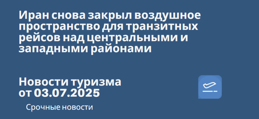 Новости - Иран снова закрыл воздушное пространство для транзитных рейсов над центральными и западными районами. Новости туризма от 03.07.2025