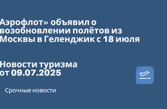 Новости - Аэрофлот» объявил о возобновлении полётов из Москвы в Геленджик с 18 июля. Новости туризма от 09.07.2025