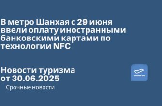 Новости - В метро Шанхая с 29 июня ввели оплату иностранными банковскими картами по технологии NFC. Новости туризма от 30.06.2025