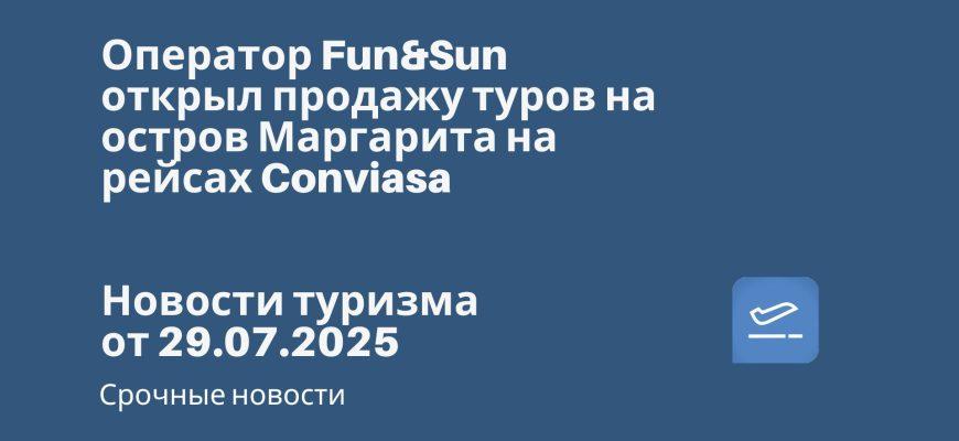 Новости - Оператор Fun&Sun открыл продажу туров на остров Маргарита на рейсах Conviasa. Новости туризма от 29.07.2025