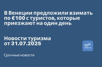 Новости - В Венеции предложили взимать по €100 с туристов, которые приезжают на один день. Новости туризма от 31.07.2025