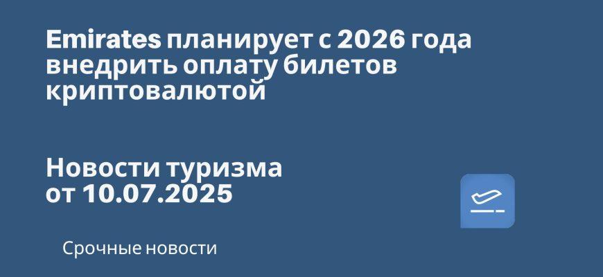 Новости - Emirates планирует с 2026 года внедрить оплату билетов криптовалютой. Новости туризма от 10.07.2025