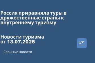 Новости - Россия приравняла туры в дружественные страны к внутреннему туризму. Новости туризма от 13.07.2025