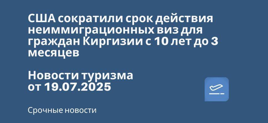 Новости - США сократили срок действия неиммиграционных виз для граждан Киргизии с 10 лет до 3 месяцев. Новости туризма от 19.07.2025