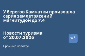 Новости - У берегов Камчатки произошла серия землетрясений магнитудой до 7,4. Новости туризма от 20.07.2025
