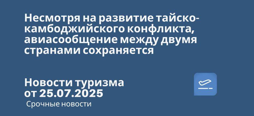Новости - Несмотря на развитие тайско-камбоджийского конфликта, авиасообщение между двумя странами сохраняется. Новости туризма от 25.07.2025
