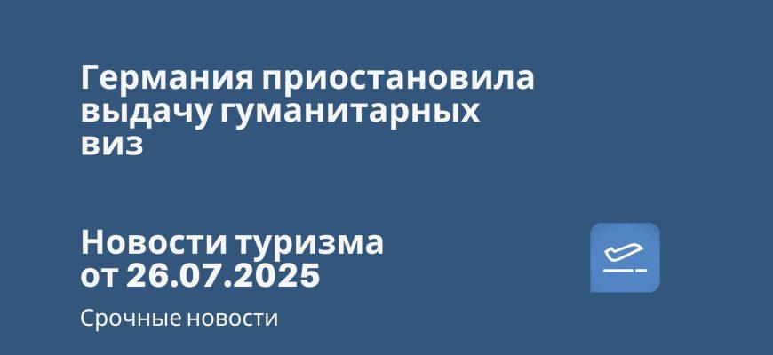 Новости - Германия приостановила выдачу гуманитарных виз. Новости туризма от 26.07.2025