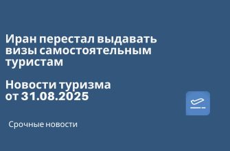 Новости - Иран перестал выдавать визы самостоятельным туристам. Новости туризма от 31.08.2025