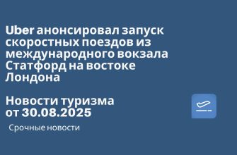 Новости - Uber анонсировал запуск скоростных поездов из международного вокзала Статфорд на востоке Лондона. Новости туризма от 30.08.2025
