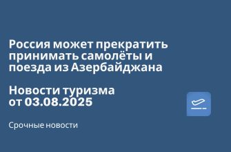Новости - Россия может прекратить принимать самолёты и поезда из Азербайджана. Новости туризма от 03.08.2025