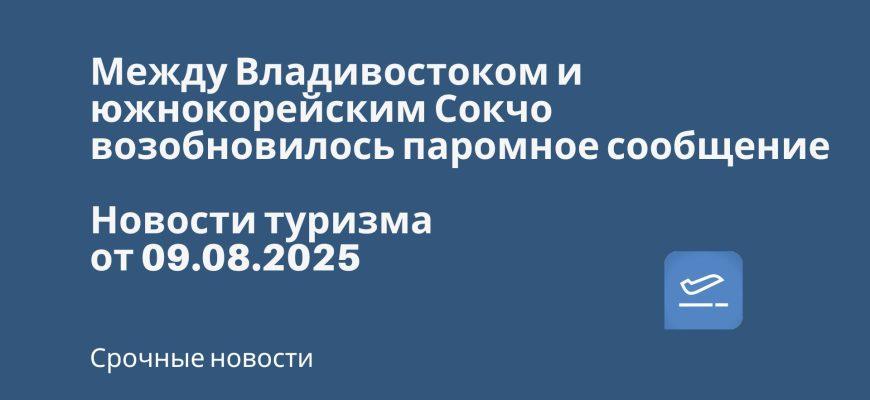 Новости - Между Владивостоком и южнокорейским Сокчо возобновилось паромное сообщение. Новости туризма от 09.08.2025