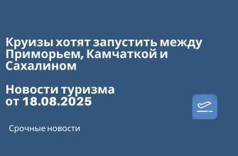 Новости - Круизы хотят запустить между Приморьем, Камчаткой и Сахалином. Новости туризма от 18.08.2025