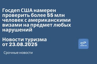 Новости - Госдеп США намерен проверить более 55 млн человек с американскими визами на предмет любых нарушений. Новости туризма от 23.08.2025