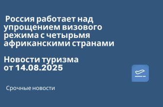 Новости - Россия работает над упрощением визового режима с четырьмя африканскими странами. Новости туризма от 14.08.2025