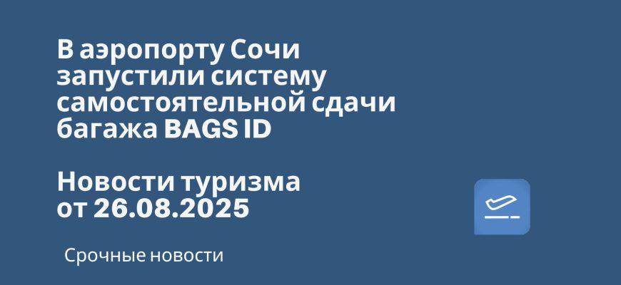 Новости - В аэропорту Сочи запустили систему самостоятельной сдачи багажа BAGS ID. Новости туризма от 26.08.2025