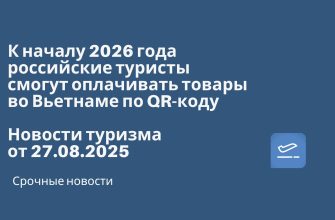 Новости - К началу 2026 года российские туристы смогут оплачивать товары во Вьетнаме по QR-коду. Новости туризма от 27.08.2025