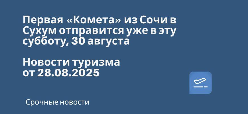 Новости - Первая «Комета» из Сочи в Сухум отправится уже в эту субботу, 30 августа! Новости туризма от 28.08.2025