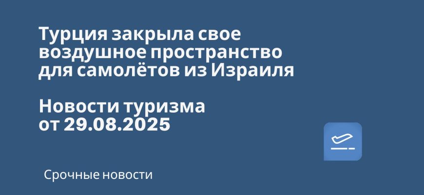 Новости - Турция закрыла свое воздушное пространство для самолётов из Израиля. Новости туризма от 29.08.2025