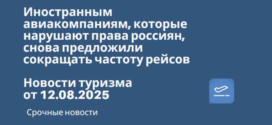 Новости - Иностранным авиакомпаниям, которые нарушают права россиян, снова предложили сокращать частоту рейсов. Новости туризма от 12.08.2025