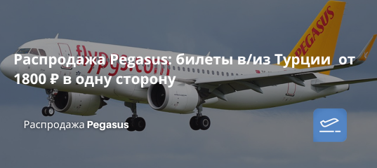Билеты из... - Распродажа Pegasus: билеты в/из Турции от 1800 ₽ в одну сторону