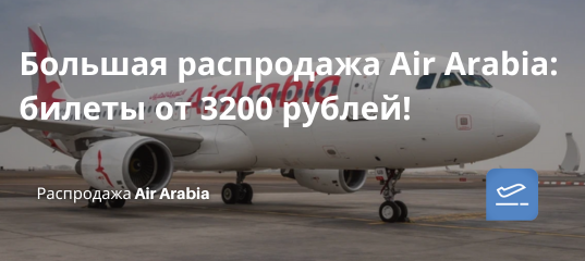 Билеты из... - Большая распродажа Air Arabia: билеты от 3200 рублей!