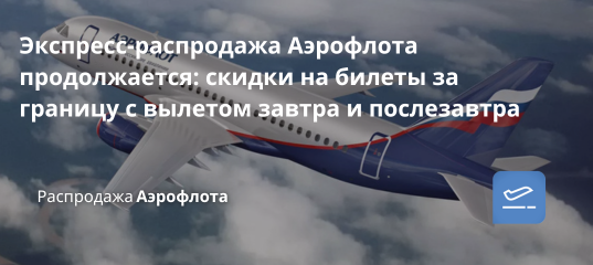 Билеты из... - Экспресс-распродажа Аэрофлота продолжается: скидки на билеты за границу с вылетом завтра и послезавтра