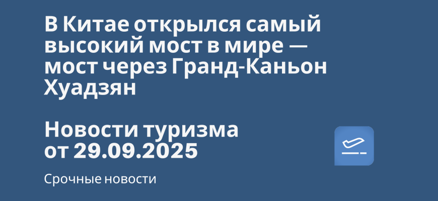 Личный опыт - В Китае открылся самый высокий мост в мире — мост через Гранд-Каньон Хуадзян. Новости туризма от 29.09.2025