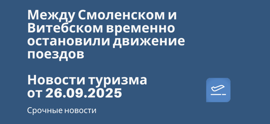 Новости - Между Смоленском и Витебском временно остановили движение поездов. Новости туризма от 26.09.2025